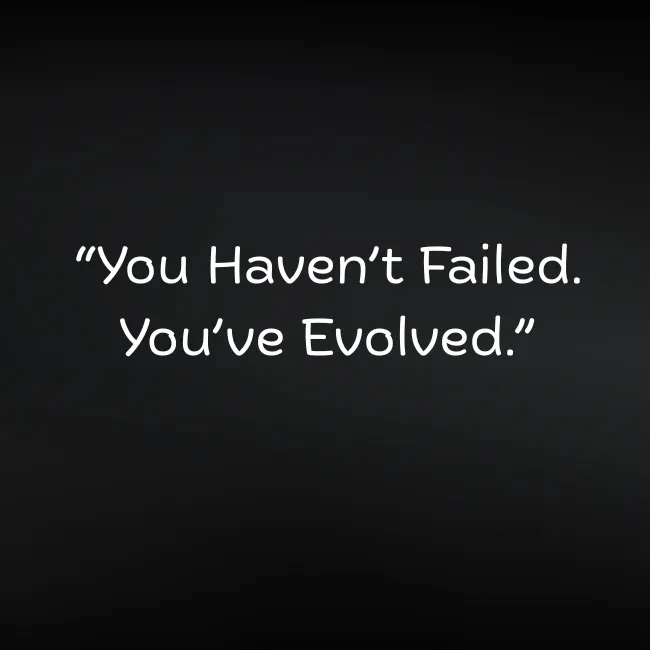 “You Haven’t Failed. You’ve Evolved.”